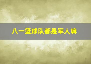 八一篮球队都是军人嘛