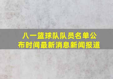 八一篮球队队员名单公布时间最新消息新闻报道