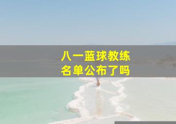 八一蓝球教练名单公布了吗