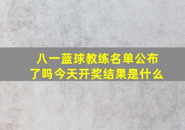 八一蓝球教练名单公布了吗今天开奖结果是什么