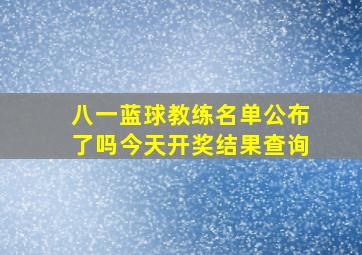 八一蓝球教练名单公布了吗今天开奖结果查询