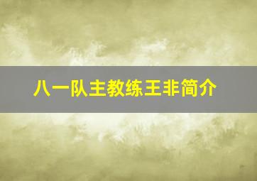 八一队主教练王非简介