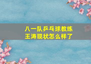 八一队乒乓球教练王涛现状怎么样了