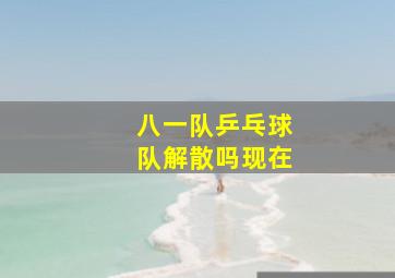 八一队乒乓球队解散吗现在