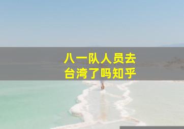 八一队人员去台湾了吗知乎