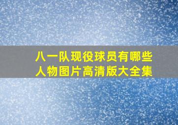 八一队现役球员有哪些人物图片高清版大全集