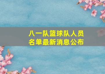 八一队篮球队人员名单最新消息公布