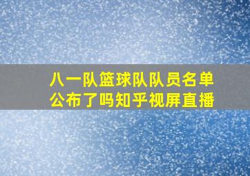 八一队篮球队队员名单公布了吗知乎视屏直播