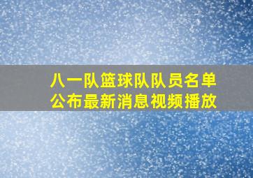 八一队篮球队队员名单公布最新消息视频播放