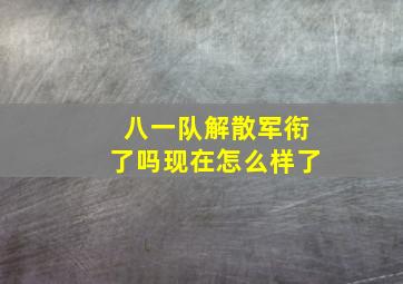 八一队解散军衔了吗现在怎么样了