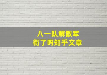 八一队解散军衔了吗知乎文章