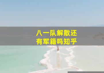 八一队解散还有军籍吗知乎