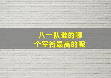 八一队谁的哪个军衔最高的呢