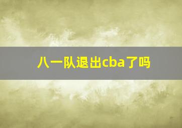 八一队退出cba了吗