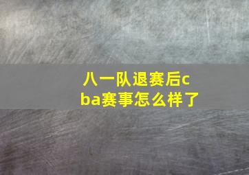 八一队退赛后cba赛事怎么样了