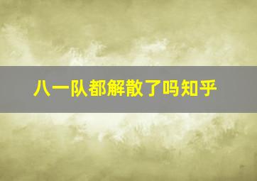 八一队都解散了吗知乎