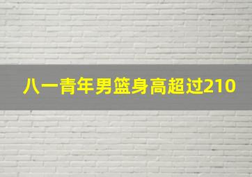 八一青年男篮身高超过210