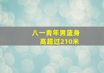 八一青年男篮身高超过210米