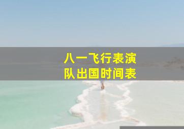 八一飞行表演队出国时间表