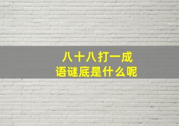 八十八打一成语谜底是什么呢