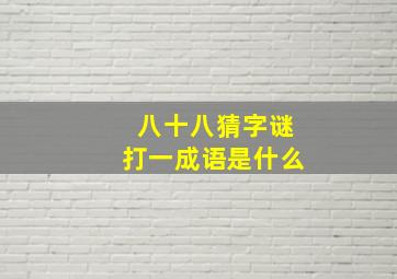 八十八猜字谜打一成语是什么