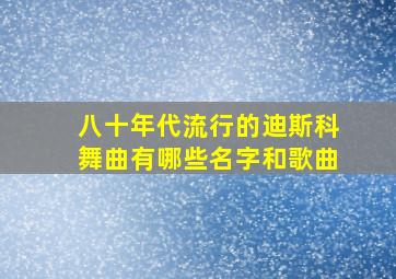 八十年代流行的迪斯科舞曲有哪些名字和歌曲