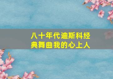 八十年代迪斯科经典舞曲我的心上人