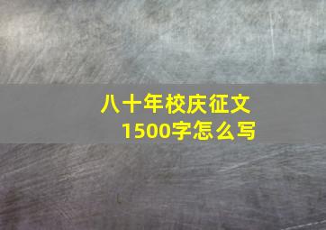 八十年校庆征文1500字怎么写