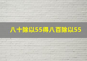 八十除以55得八百除以55