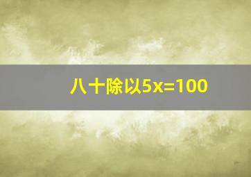 八十除以5x=100