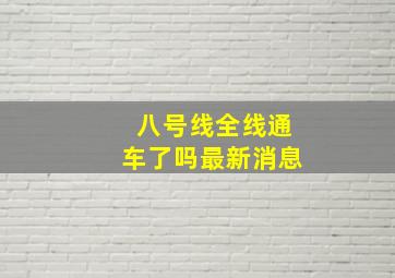 八号线全线通车了吗最新消息