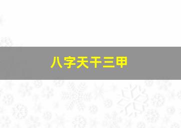 八字天干三甲