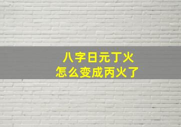 八字日元丁火怎么变成丙火了