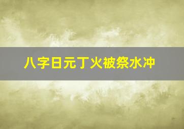 八字日元丁火被祭水冲