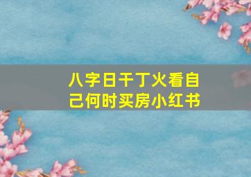 八字日干丁火看自己何时买房小红书