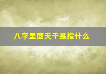 八字里面天干是指什么