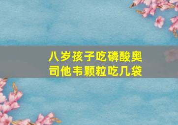 八岁孩子吃磷酸奥司他韦颗粒吃几袋