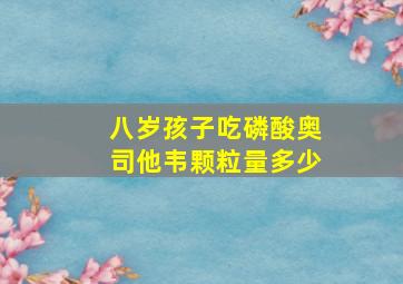 八岁孩子吃磷酸奥司他韦颗粒量多少