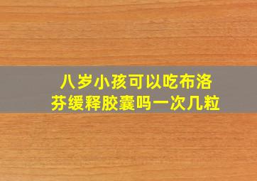 八岁小孩可以吃布洛芬缓释胶囊吗一次几粒