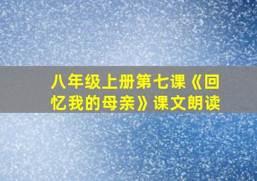 八年级上册第七课《回忆我的母亲》课文朗读