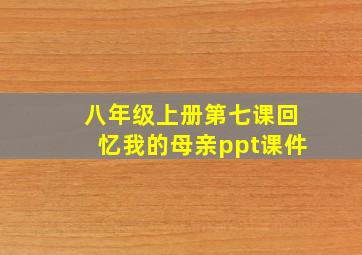 八年级上册第七课回忆我的母亲ppt课件