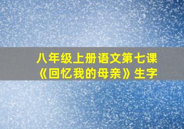 八年级上册语文第七课《回忆我的母亲》生字