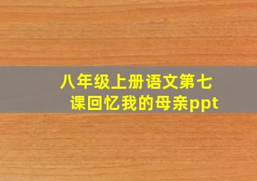 八年级上册语文第七课回忆我的母亲ppt