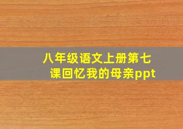 八年级语文上册第七课回忆我的母亲ppt