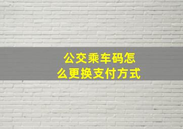 公交乘车码怎么更换支付方式