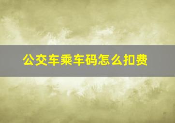 公交车乘车码怎么扣费