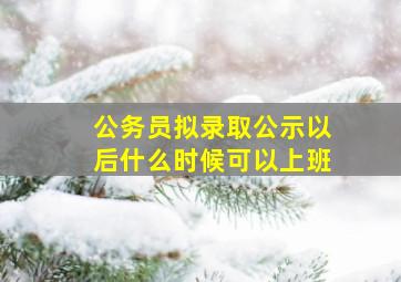 公务员拟录取公示以后什么时候可以上班