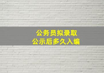 公务员拟录取公示后多久入编