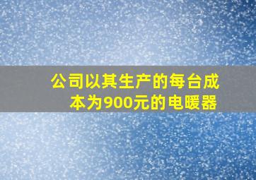 公司以其生产的每台成本为900元的电暖器