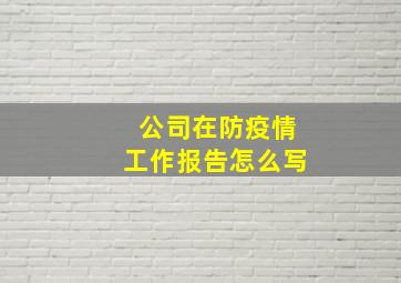 公司在防疫情工作报告怎么写